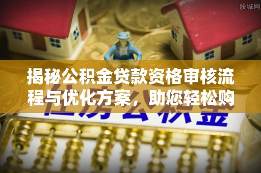 绍兴揭秘公积金贷款资格审核流程与优化方案，助您轻松购房