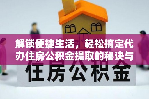 绍兴解锁便捷生活，轻松搞定代办住房公积金提取的秘诀与技巧
