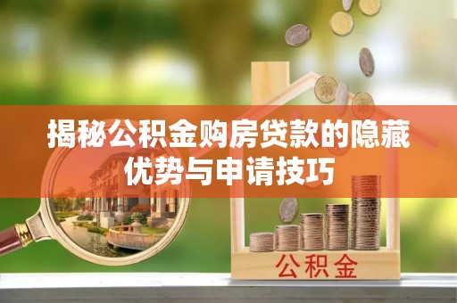 绍兴揭秘公积金购房贷款的隐藏优势与申请技巧