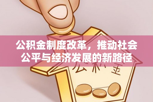 绍兴公积金制度改革，推动社会公平与经济发展的新路径