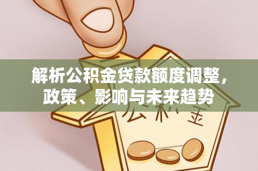 绍兴解析公积金贷款额度调整，政策、影响与未来趋势