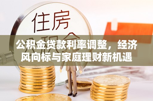 绍兴公积金贷款利率调整，经济风向标与家庭理财新机遇