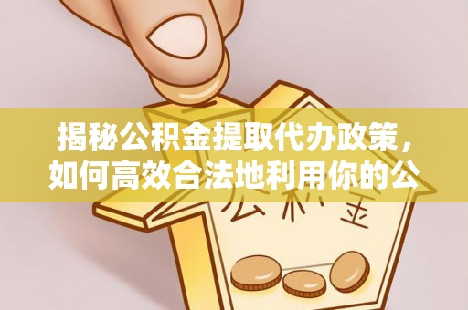 绍兴揭秘公积金提取代办政策，如何高效合法地利用你的公积金