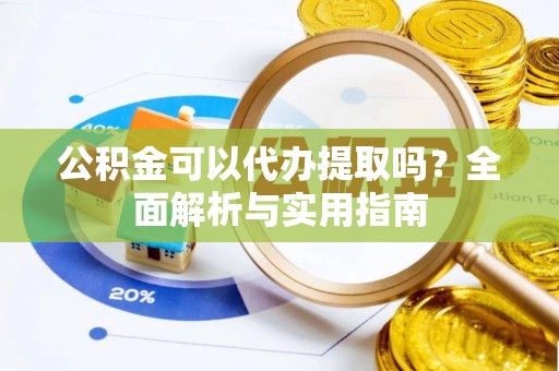 绍兴公积金可以代办提取吗？全面解析与实用指南