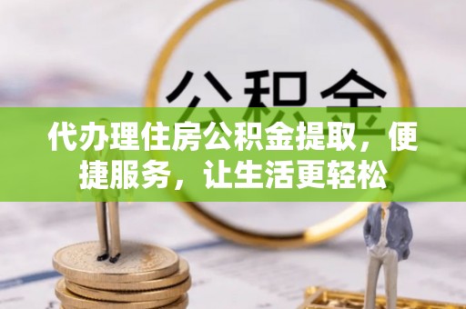 绍兴代办理住房公积金提取，便捷服务，让生活更轻松