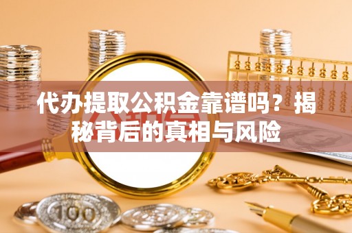 绍兴代办提取公积金靠谱吗？揭秘背后的真相与风险