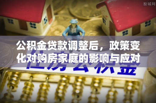 绍兴公积金贷款调整后，政策变化对购房家庭的影响与应对策略