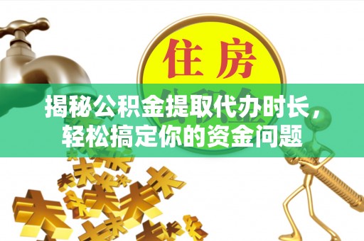 绍兴揭秘公积金提取代办时长，轻松搞定你的资金问题