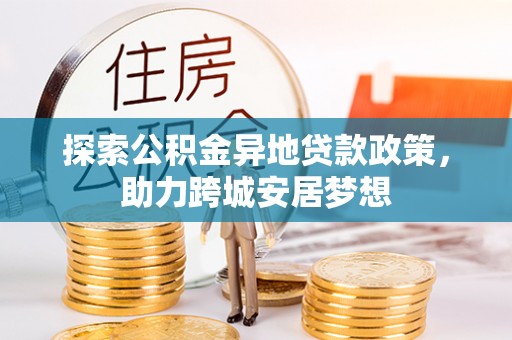 绍兴探索公积金异地贷款政策，助力跨城安居梦想