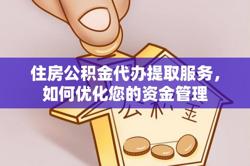 绍兴住房公积金代办提取服务，如何优化您的资金管理