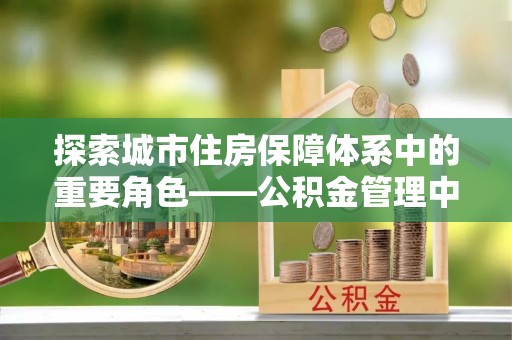绍兴探索城市住房保障体系中的重要角色——公积金管理中心