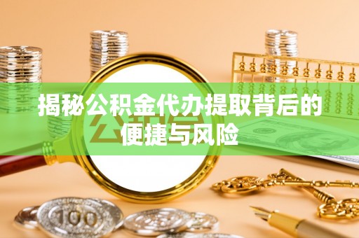绍兴揭秘公积金代办提取背后的便捷与风险