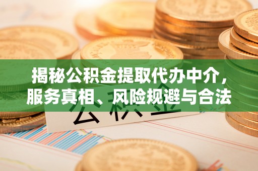 绍兴揭秘公积金提取代办中介，服务真相、风险规避与合法途径