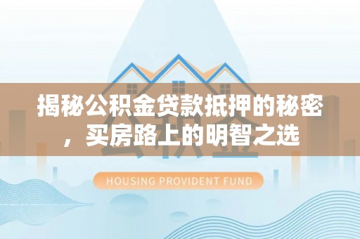 绍兴揭秘公积金贷款抵押的秘密，买房路上的明智之选