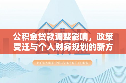 绍兴公积金贷款调整影响，政策变迁与个人财务规划的新方向