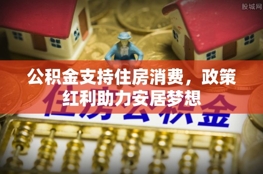 绍兴公积金支持住房消费，政策红利助力安居梦想