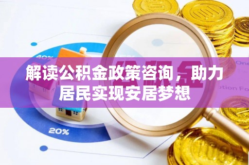 绍兴解读公积金政策咨询，助力居民实现安居梦想