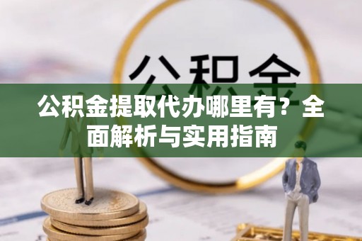 绍兴公积金提取代办哪里有？全面解析与实用指南
