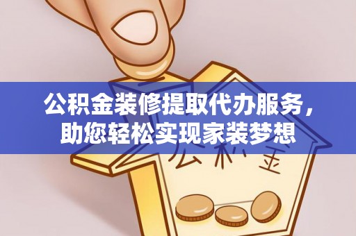 绍兴公积金装修提取代办服务，助您轻松实现家装梦想