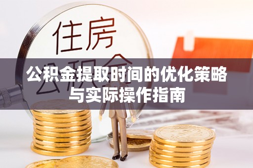 绍兴公积金提取时间的优化策略与实际操作指南