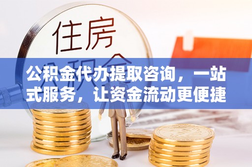 绍兴公积金代办提取咨询，一站式服务，让资金流动更便捷