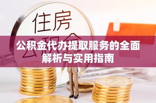 绍兴公积金代办提取服务的全面解析与实用指南