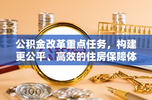 绍兴公积金改革重点任务，构建更公平、高效的住房保障体系