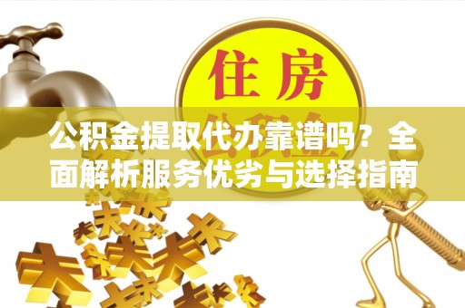 绍兴公积金提取代办靠谱吗？全面解析服务优劣与选择指南