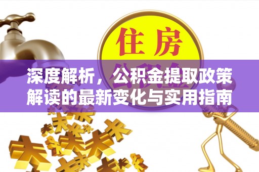 绍兴深度解析，公积金提取政策解读的最新变化与实用指南