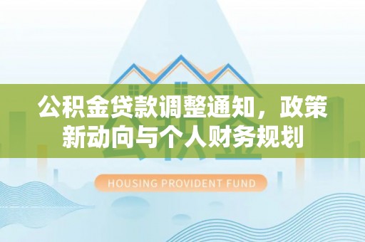 绍兴公积金贷款调整通知，政策新动向与个人财务规划