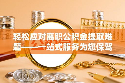 绍兴轻松应对离职公积金提取难题——一站式服务为您保驾护航