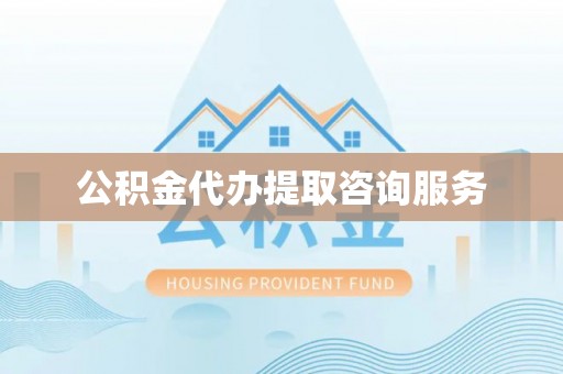 绍兴公积金代办提取咨询服务