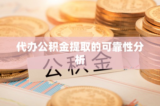 绍兴代办公积金提取的可靠性分析