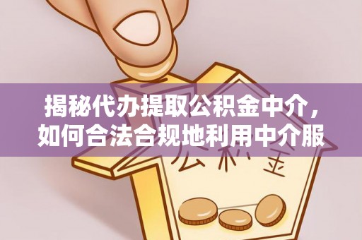 绍兴揭秘代办提取公积金中介，如何合法合规地利用中介服务