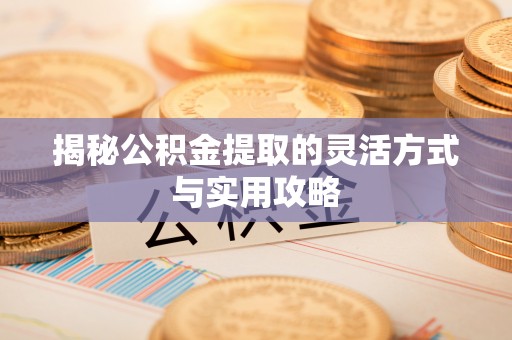 绍兴揭秘公积金提取的灵活方式与实用攻略