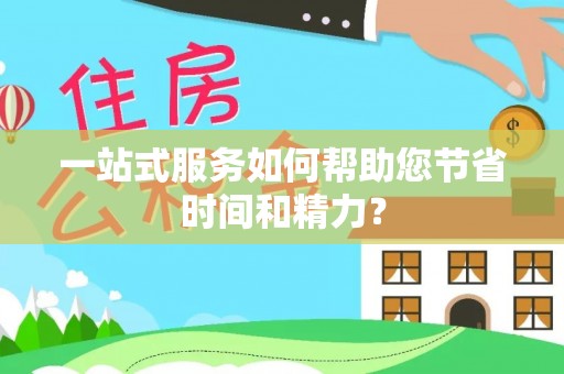 绍兴一站式服务如何帮助您节省时间和精力？