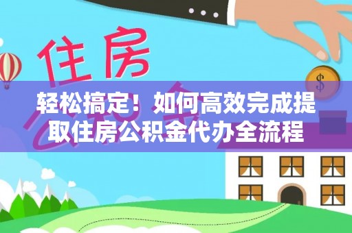 绍兴轻松搞定！如何高效完成提取住房公积金代办全流程
