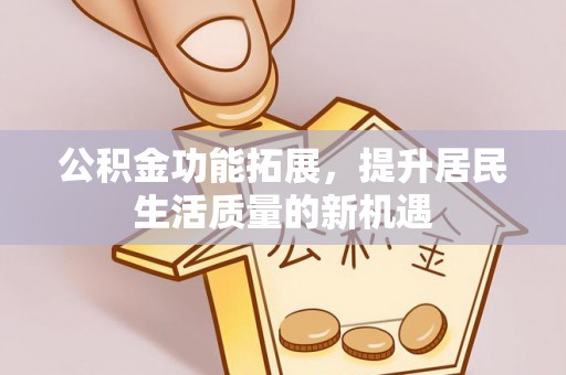 绍兴公积金功能拓展，提升居民生活质量的新机遇