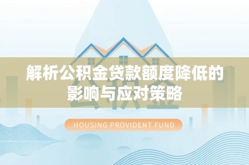 绍兴解析公积金贷款额度降低的影响与应对策略