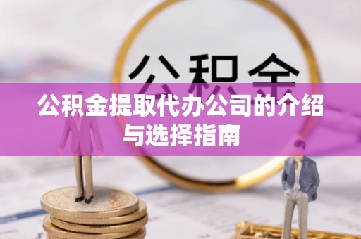 绍兴公积金提取代办公司的介绍与选择指南