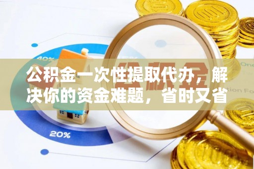 绍兴公积金一次性提取代办，解决你的资金难题，省时又省心