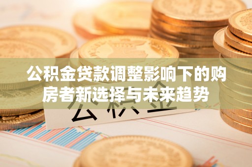 绍兴公积金贷款调整影响下的购房者新选择与未来趋势