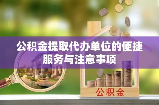 绍兴公积金提取代办单位的便捷服务与注意事项