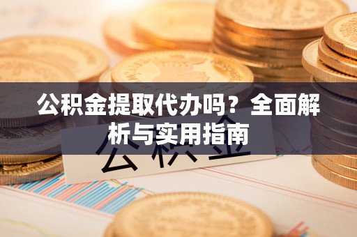绍兴公积金提取代办吗？全面解析与实用指南