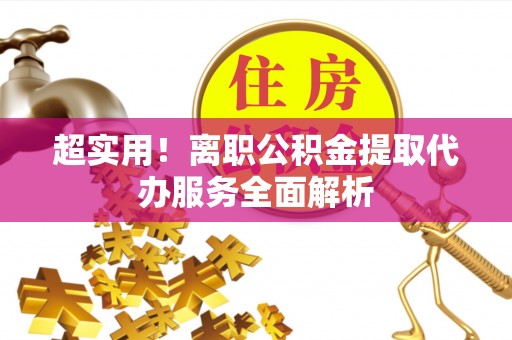 绍兴超实用！离职公积金提取代办服务全面解析