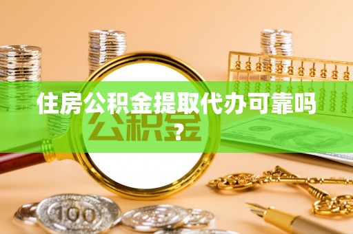 绍兴住房公积金提取代办可靠吗？