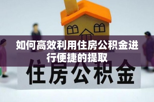 绍兴如何高效利用住房公积金进行便捷的提取