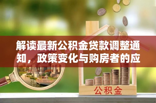 绍兴解读最新公积金贷款调整通知，政策变化与购房者的应对策略