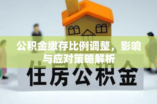 绍兴公积金缴存比例调整，影响与应对策略解析