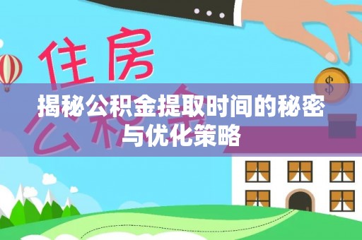 绍兴揭秘公积金提取时间的秘密与优化策略